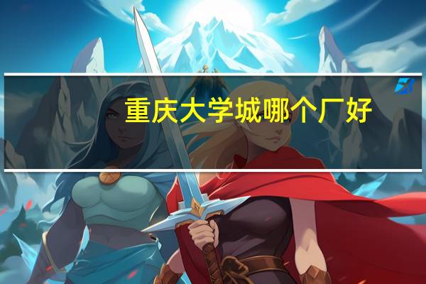 重庆大学城哪个厂好