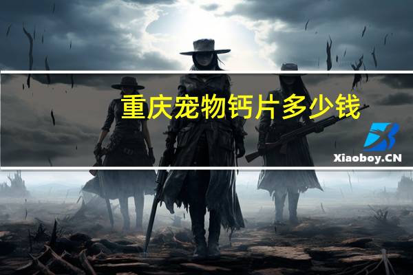 重庆宠物钙片多少钱