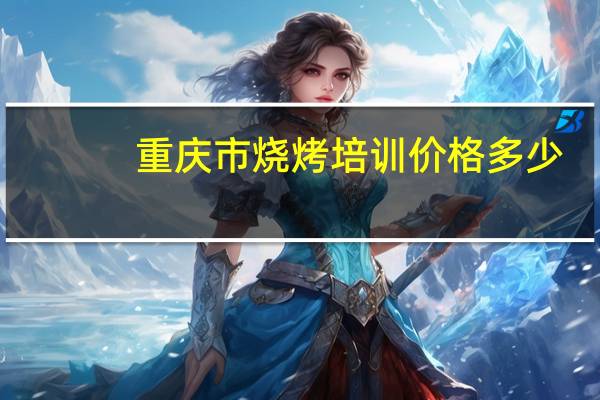 重庆市烧烤培训价格多少