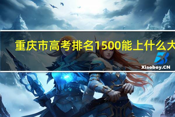 重庆市高考排名1500能上什么大学