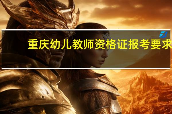 重庆幼儿教师资格证报考要求