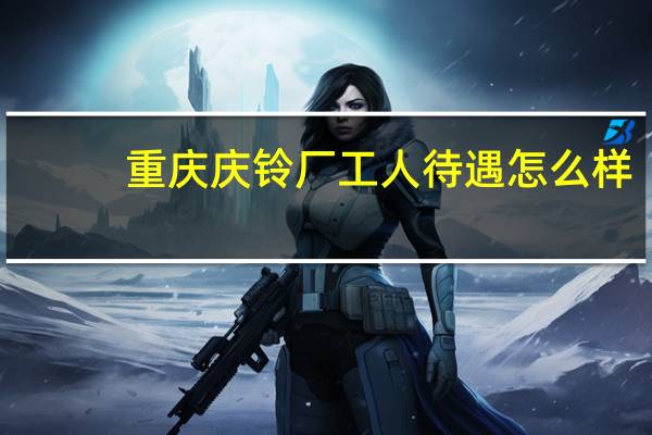 重庆庆铃厂工人待遇怎么样