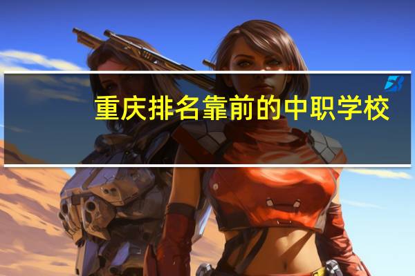 重庆排名靠前的中职学校
