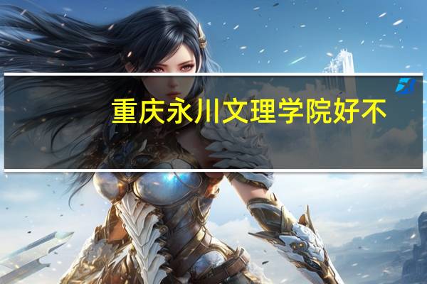 重庆永川文理学院好不