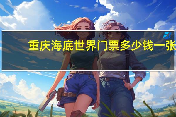 重庆海底世界门票多少钱一张
