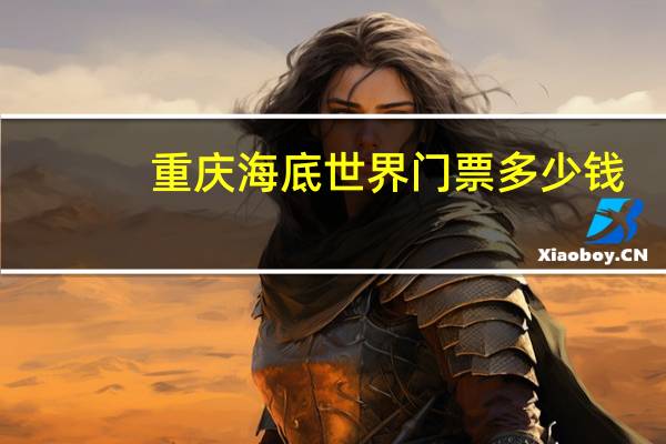 重庆海底世界门票多少钱