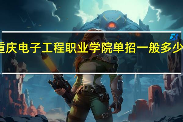 重庆电子工程职业学院单招一般多少分能过