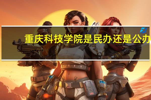 重庆科技学院是民办还是公办