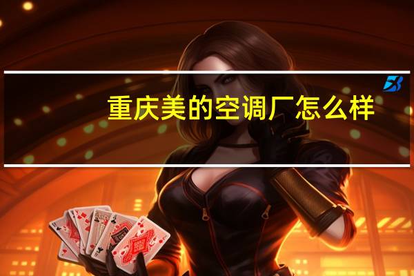 重庆美的空调厂怎么样