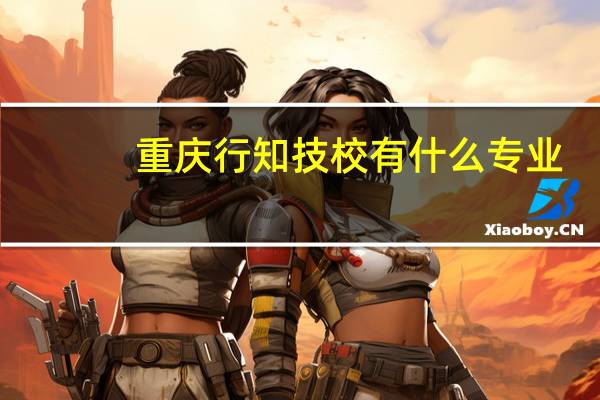 重庆行知技校有什么专业