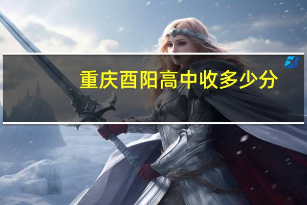 重庆酉阳高中收多少分