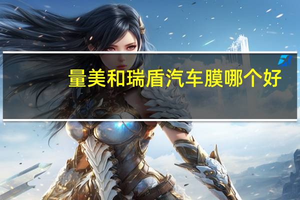 量美和瑞盾汽车膜哪个好