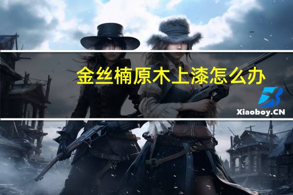 金丝楠原木上漆怎么办