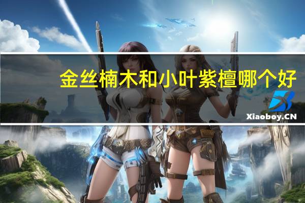 金丝楠木和小叶紫檀哪个好