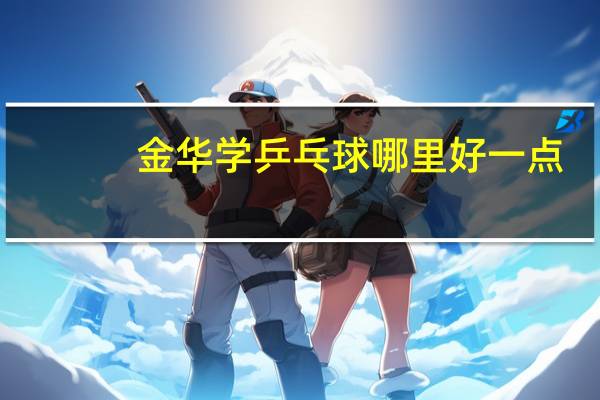 金华学乒乓球哪里好一点