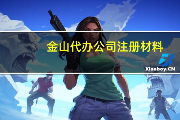 金山代办公司注册材料