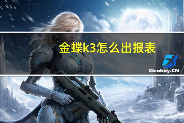 金蝶k3怎么出报表