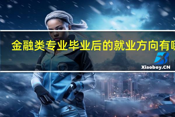 金融类专业毕业后的就业方向有哪些