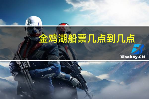 金鸡湖船票几点到几点