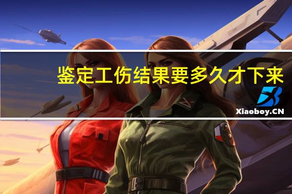 鉴定工伤结果要多久才下来