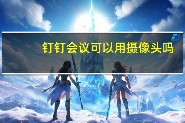 钉钉会议可以用摄像头吗