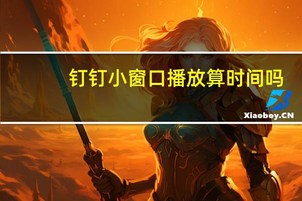 钉钉小窗口播放算时间吗