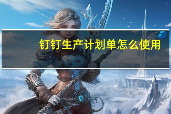 钉钉生产计划单怎么使用