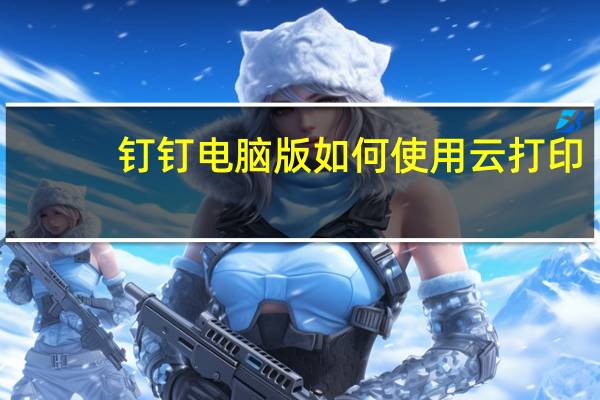 钉钉电脑版如何使用云打印