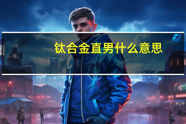 钛合金直男什么意思