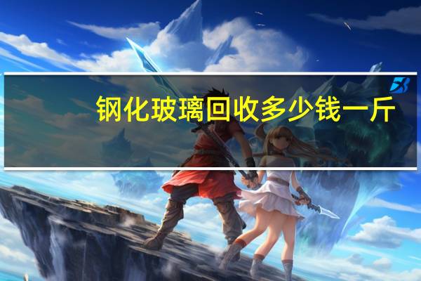钢化玻璃回收多少钱一斤