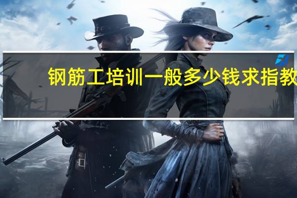 钢筋工培训一般多少钱求指教