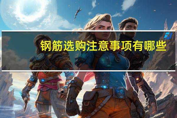钢筋选购注意事项有哪些