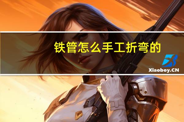 铁管怎么手工折弯的