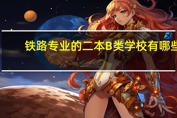 铁路专业的二本B类学校有哪些