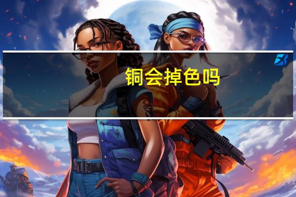 铜会掉色吗