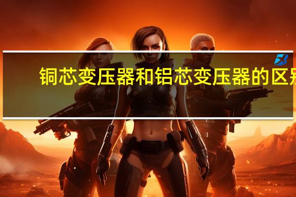 铜芯变压器和铝芯变压器的区别