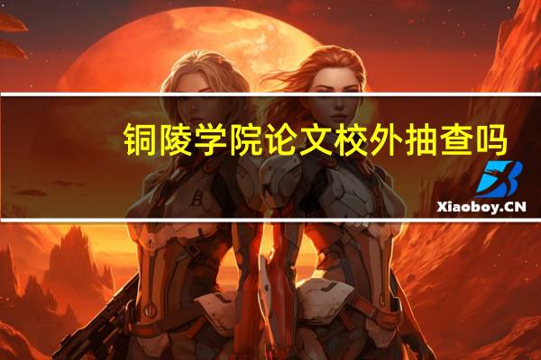 铜陵学院论文校外抽查吗