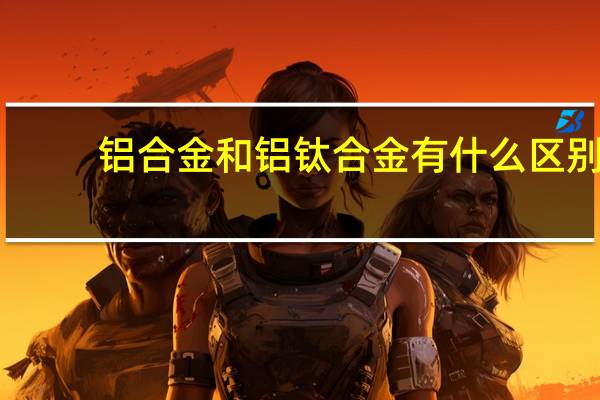 铝合金和铝钛合金有什么区别