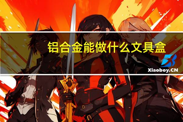 铝合金能做什么文具盒