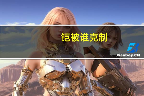 铠被谁克制 一起来看看吧