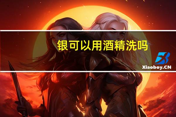 银可以用酒精洗吗