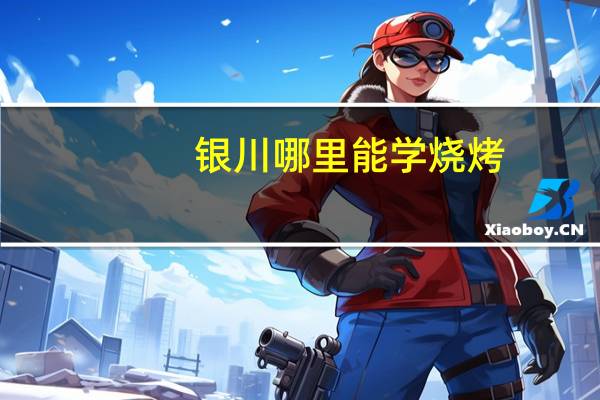 银川哪里能学烧烤