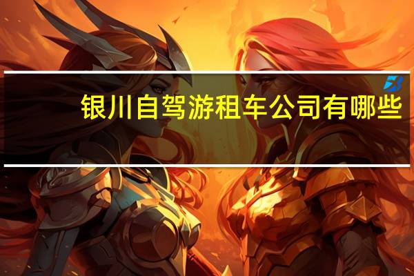 银川自驾游租车公司有哪些