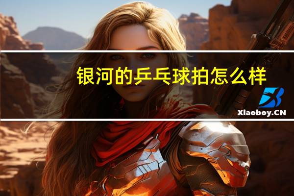 银河的乒乓球拍怎么样