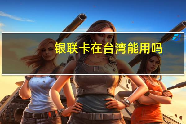 银联卡在台湾能用吗
