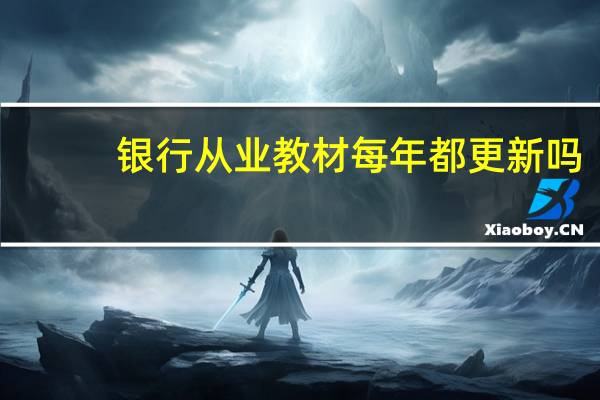 银行从业教材每年都更新吗