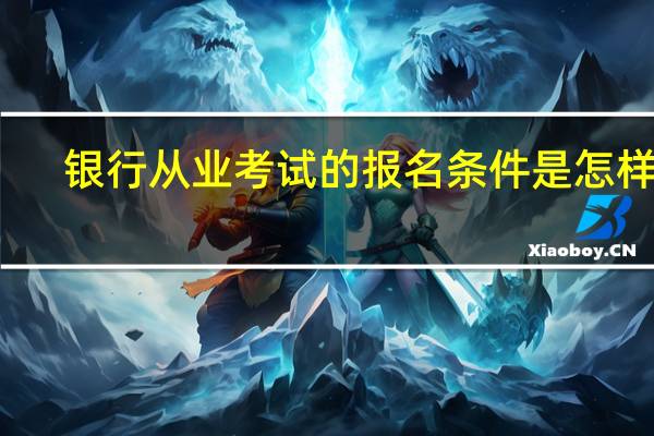银行从业考试的报名条件是怎样的