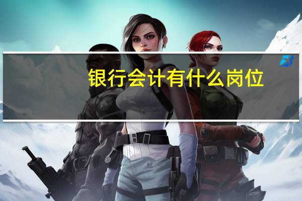 银行会计有什么岗位