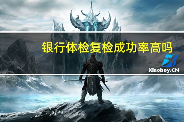银行体检复检成功率高吗