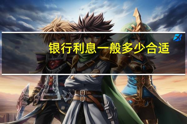 银行利息一般多少合适